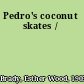 Pedro's coconut skates /
