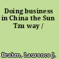 Doing business in China the Sun Tzu way /