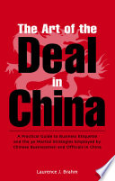 The art of the deal in China a practical guide to business etiquette and the 36 martial strategies employed by Chinese businessmen and officials in China /