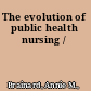The evolution of public health nursing /