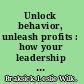 Unlock behavior, unleash profits : how your leadership behavior can unlock the profitability of your organization /