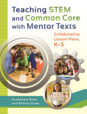 Teaching STEM and common core with mentor texts : collaborative lesson plans, K-5 /