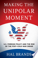 Making the unipolar moment : U.S. foreign policy and the rise of the post-Cold War order /