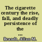 The cigarette century the rise, fall, and deadly persistence of the product that defined America /