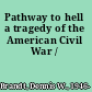 Pathway to hell a tragedy of the American Civil War /