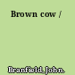 Brown cow /