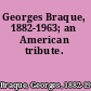 Georges Braque, 1882-1963; an American tribute.