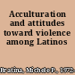 Acculturation and attitudes toward violence among Latinos