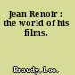 Jean Renoir : the world of his films.