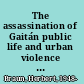 The assassination of Gaitán public life and urban violence in Colombia /