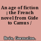 An age of fiction ; the French novel from Gide to Camus /