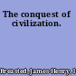 The conquest of civilization.