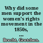 Why did some men support the women's rights movement in the 1850s, and how did their ideas compare to those of women in the movement?