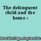 The delinquent child and the home :