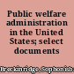 Public welfare administration in the United States; select documents