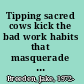Tipping sacred cows kick the bad work habits that masquerade as virtues /