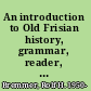 An introduction to Old Frisian history, grammar, reader, glossary /