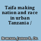 Taifa making nation and race in urban Tanzania /