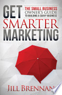 Get smarter marketing : the small business owner's guide to building a savvy business /