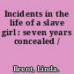 Incidents in the life of a slave girl : seven years concealed /