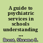 A guide to psychiatric services in schools understanding roles, treatment, and collaboration /