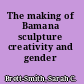 The making of Bamana sculpture creativity and gender /