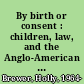 By birth or consent : children, law, and the Anglo-American revolution in authority /