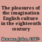 The pleasures of the imagination English culture in the eighteenth century /