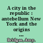 A city in the republic : antebellum New York and the origins of machine politics /