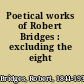 Poetical works of Robert Bridges : excluding the eight dramas.