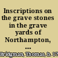 Inscriptions on the grave stones in the grave yards of Northampton, and of other towns in the valley of the Connecticut, as Springfield, Amherst, Hadley, Hatfield, Deerfield, &c.,