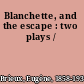 Blanchette, and the escape : two plays /