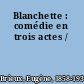Blanchette : comédie en trois actes /