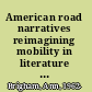 American road narratives reimagining mobility in literature and film /