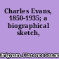 Charles Evans, 1850-1935; a biographical sketch,