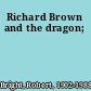 Richard Brown and the dragon;
