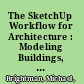 The SketchUp Workflow for Architecture : Modeling Buildings, Visualizing Design, and Creating Construction Documents with SketchUp Pro and LayOut, Second Edition /