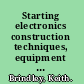 Starting electronics construction techniques, equipment and projects /