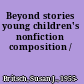 Beyond stories young children's nonfiction composition /