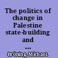 The politics of change in Palestine state-building and non-violent resistance /