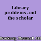 Library problems and the scholar