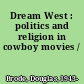 Dream West : politics and religion in cowboy movies /