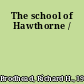 The school of Hawthorne /