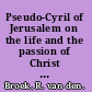 Pseudo-Cyril of Jerusalem on the life and the passion of Christ a Coptic apocryphon /