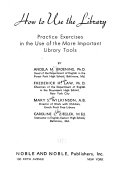 How to use the library; practice exercises in the use of the more important library tools,