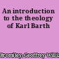 An introduction to the theology of Karl Barth