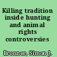 Killing tradition inside hunting and animal rights controversies /