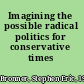 Imagining the possible radical politics for conservative times /