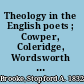 Theology in the English poets ; Cowper, Coleridge, Wordsworth & Burns /