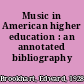 Music in American higher education : an annotated bibliography /